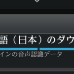 「日本語(日本)のダウンロード(オフラインの音声認識データ)」が終わらないときの対処法。